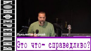 Проповедь: "Это что - справедливо!"  Лукьянов Сергей
