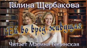 Аудиокнига Галина Щербакова - Ей во вред живущая. Читает Марина Багинская