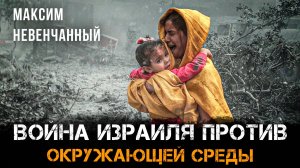 Война Израиля против окружающей среды | Максим Невенчанный