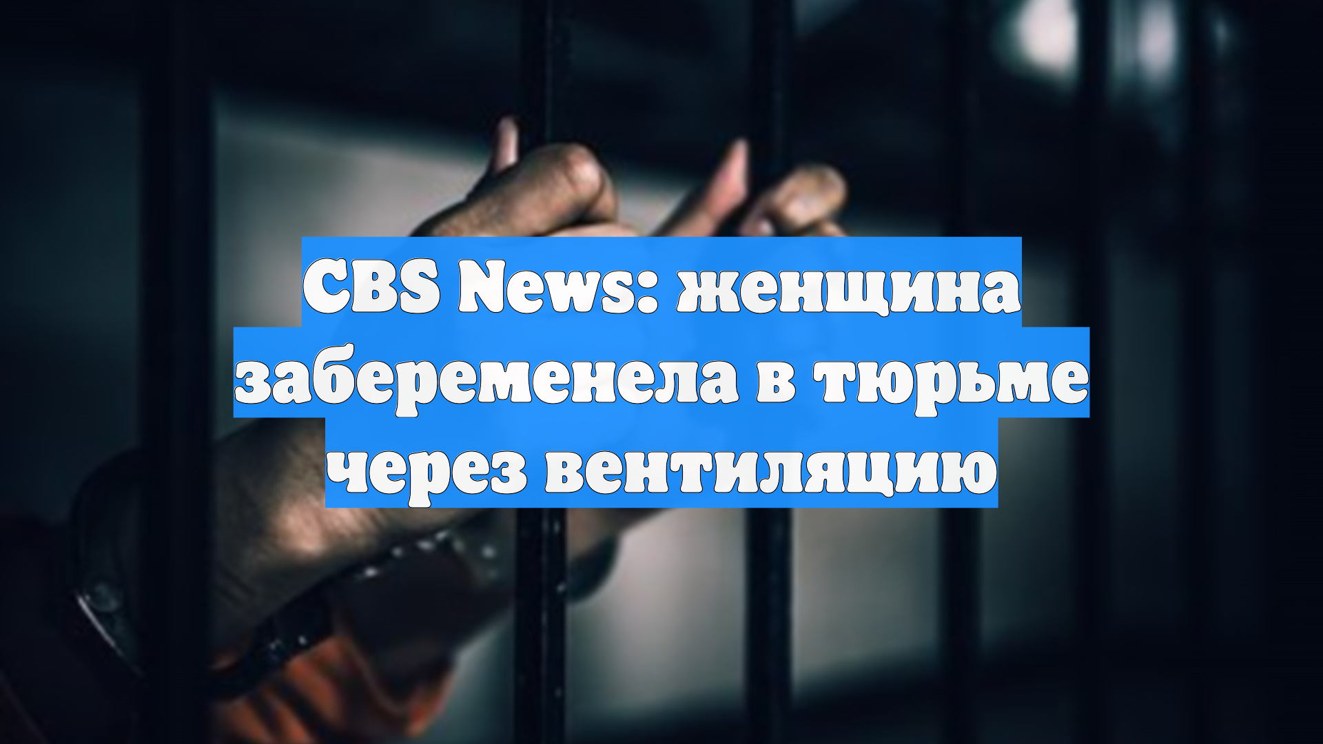 CBS News: женщина забеременела в тюрьме через вентиляцию