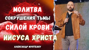 МОЛИТВА СОКРУШЕНИЯ ТЬМЫ СИЛОЙ КРОВИ ИИСУСА ХРИСТА | пастор Александр Мунтеану