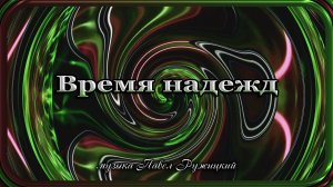 "ВРЕМЯ НАДЕЖД" - музыка Павел Ружицкий