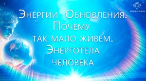 Энергии обновления. Почему так мало живем. Энерготела человека