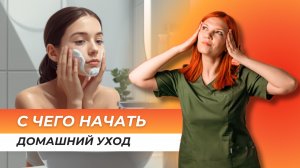 С ЧЕГО НАЧАТЬ ДОМАШНИЙ УХОД