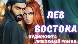 АУДИОКНИГА: ЛЕВ ВОСТОКА: СЛУШАТЬ ЛЮБОВНЫЙ РОМАН