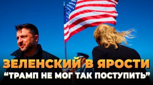 Зеленский в ярости - "Трамп не мог так поступить"