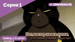 Кот, мастер на все лапки, сегодня снова грустит - 1 Серия  [OnWave]