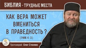 Как вера может вмениться в праведность ? (Рим. 4:3)  Протоиерей Олег Стеняев