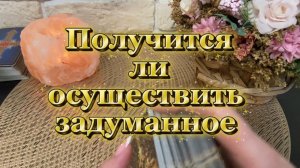 Получится ли осуществить задуманное 💫🔮🍓таро