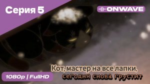 Кот, мастер на все лапки, сегодня снова грустит - 5 Серия  [OnWave]