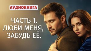 ЛЮБИ МЕНЯ, ЗАБУДЬ ЕЁ | ЛЮБОВНЫЙ РОМАН | АУДИОКНИГА 1 ЧАСТЬ