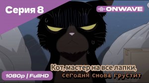 Кот, мастер на все лапки, сегодня снова грустит - 8 Серия  [OnWave]