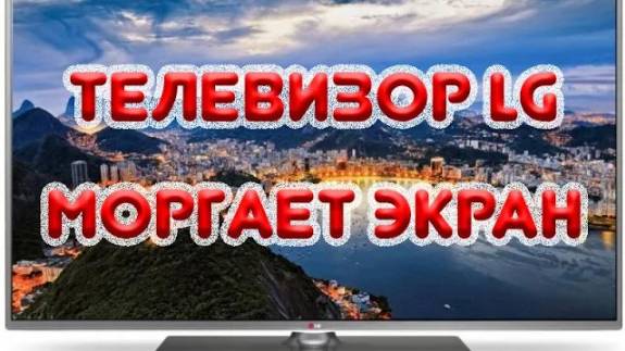 Телевизор LG. Моргает экран. Устраняем проблему