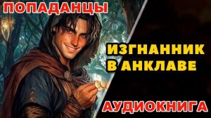Аудиокнига ПОПАДАНЦЫ: ИЗГНАННИК В АНКЛАВЕ