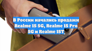 В России начались продажи Realme 15 5G, Realme 15 Pro 5G и Realme 15T
