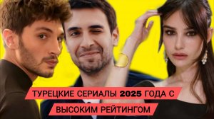 ТОП 5 ТУРЕЦКИХ СЕРИАЛОВ 2025 ГОДА С ВЫСОКИМ РЕЙТИНГОМ