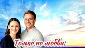 Только по любви 1-4 Серия Сюжет и дата выхода Сериал (Домашний)