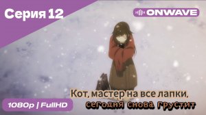 Кот, мастер на все лапки, сегодня снова грустит - 12 Серия  [OnWave]