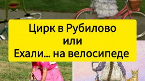 Цирк в Рубилово или ехали... на велосипеде.