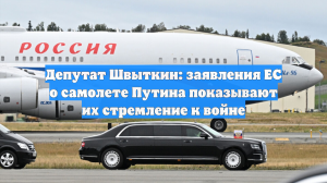 Депутат Швыткин: заявления ЕС о самолете Путина показывают их стремление к войне