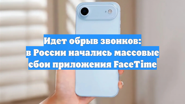 Идет обрыв звонков: в России начались массовые сбои приложения FaceTime