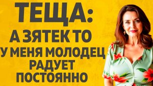 Тёща пришла к  Зятьку. Расскажу тебе. Любовные истории.