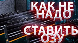 О ТОМ, КАК НЕ НАДО ДОБАВЛЯТЬ ОЗУ В ПК!