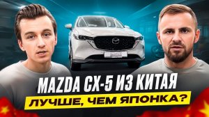 MAZDA CX-5 ИЗ КИТАЯ, ЛУЧШЕ ЧЕМ ЯПОНКА?