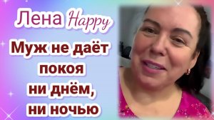 Лена Хеппи- Муж не даёт покоя ни днём, ни ночью