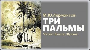 Стихотворение «ТРИ ПАЛЬМЫ». Михаил Лермонтов.