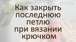 Как закрыть последнюю петлю при вязании крючком
