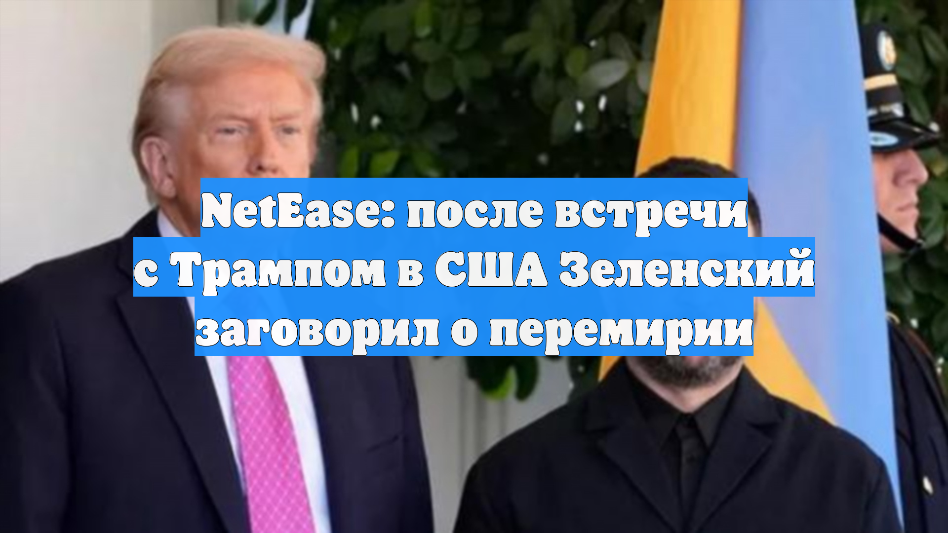 NetEase: после встречи с Трампом в США Зеленский заговорил о перемирии