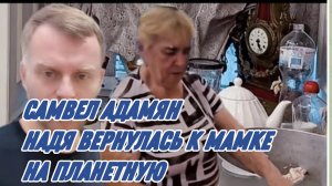 САМВЕЛ АДАМЯН, НАДЯ ВЕРНУЛАСЬ К МАМКЕ НА ПЛАНЕТНУЮ..