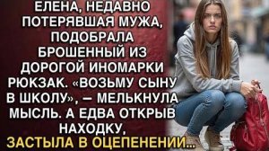 ЕЛЕНА, НЕДАВНО ПОТЕРЯВШАЯ МУЖА, ПОДОБРАЛА БРОШЕННЫЙ ИЗ ДОРОГОЙ ИНОМАРКИ РЮКЗАК.  «ВОЗЬМУ СЫНУ...»