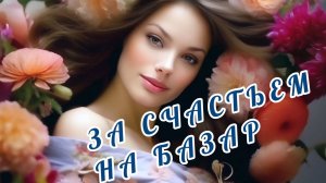 ПОЙДУ, СХОЖУ ЗА СЧАСТЬЕМ НА БАЗАР