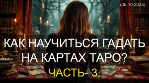 КАК НАУЧИТЬСЯ ГАДАТЬ НА КАРТАХ ТАРО? ЧАСТЬ- 3. (08.10.2025)