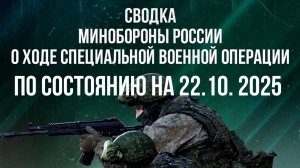 СВОДКА 22.10.2025 МИНОБОРОНЫ РФ О ХОДЕ ПРОВЕДЕНИЯ СВО. Новости