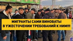 МИГРАНТЫ САМИ ВИНОВАТЫ В УЖЕСТОЧЕНИИ ТРЕБОВАНИЙ К НИМ!!!