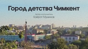 Город детства Чимкент (Шымкент) (песня 2022 года)
