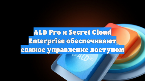ALD Pro и Secret Cloud Enterprise обеспечивают единое управление доступом