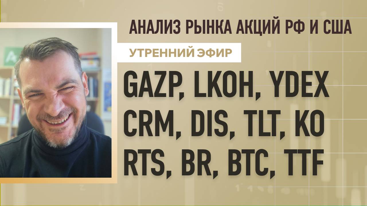 Анализ рынка акций РФ и США/ GAZP, LKOH, YDEX, CRM, DIS, TLT, KO/ RTS, BR, BTC, TTF