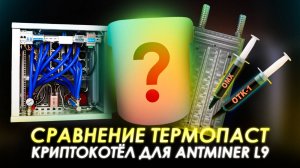 СРАВНЕНИЕ ТЕРМОПАСТ | КРИПТОКОТЁЛ ДЛЯ ANTMINER L9