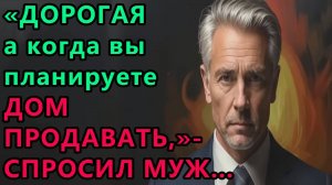 Истории из жизни. Дорогая, а когда вы планируете дом продавать, спросил муж Аудио рассказы