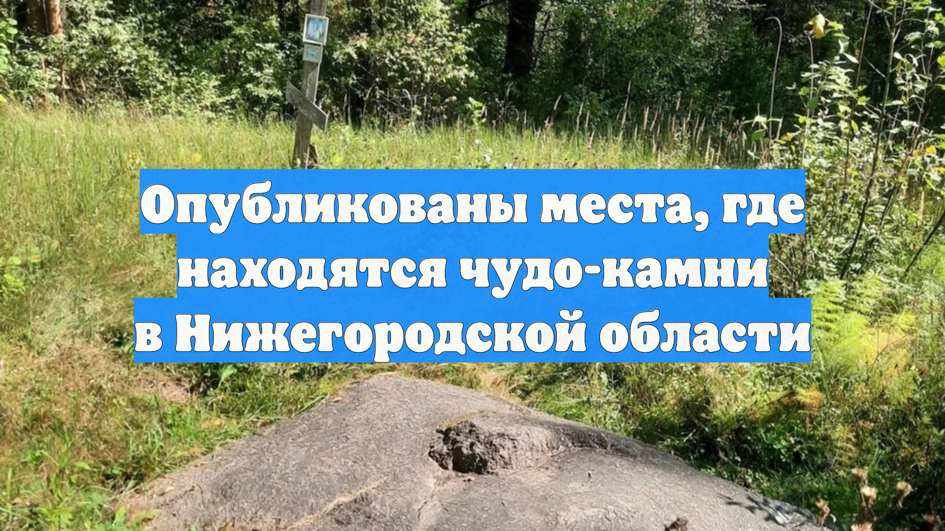 Опубликованы места, где находятся чудо-камни в Нижегородской области