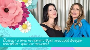 Возраст и гены не препятствуют красивой фигуре: интервью с фитнес-тренером