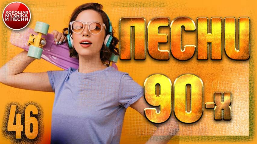 СБОРНИК СУПЕР ХИТОВ 90-х ✪ ЛУЧШИЕ ПЕСНИ 90-Х ✪ ЧАСТЬ 46 ✪