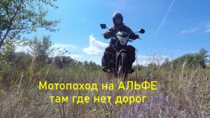 Мотопоход на АЛЬФЕ, там где нет дорог.