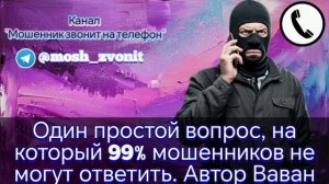 Один простой вопрос, на который 99% мошенников не могут ответить. Автор Ваван