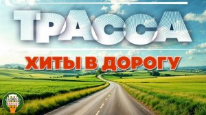 ТРАССА ❂ ШОССЕЙНЫЙ ХИТ-ПАРАД ШАНСОНА ❂ СЧАСТЛИВОГО ПУТИ! ❂ 5