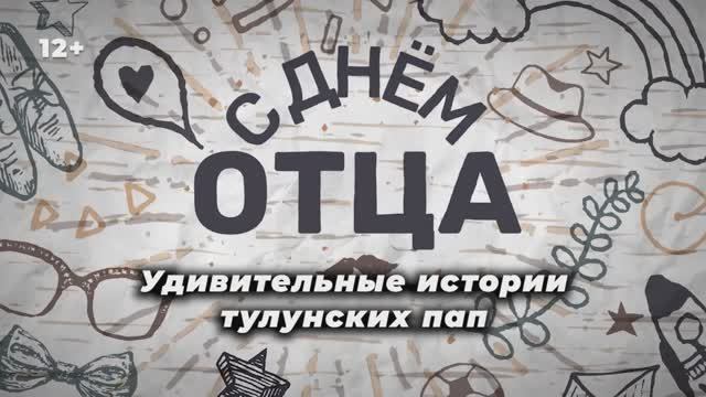 С ДНЕМ ОТЦА! Удивительные истории тулунских пап. смотреть онлайн